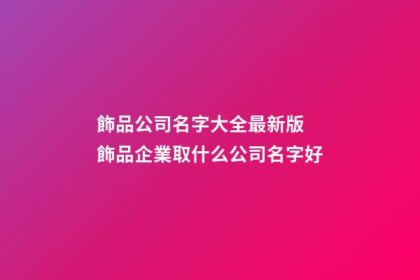 飾品公司名字大全最新版 飾品企業取什么公司名字好-第1張-公司起名-玄機派